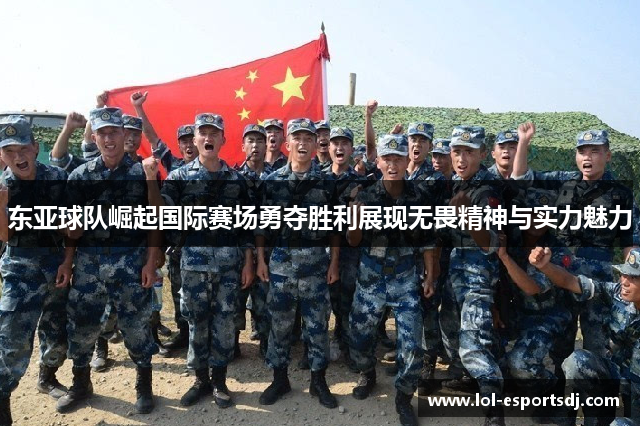 东亚球队崛起国际赛场勇夺胜利展现无畏精神与实力魅力