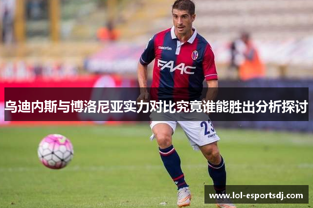 乌迪内斯与博洛尼亚实力对比究竟谁能胜出分析探讨