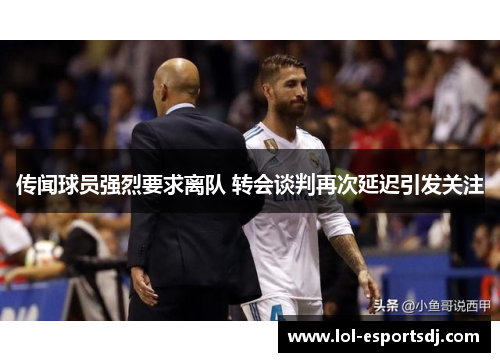 传闻球员强烈要求离队 转会谈判再次延迟引发关注