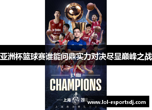 亚洲杯篮球赛谁能问鼎实力对决尽显巅峰之战