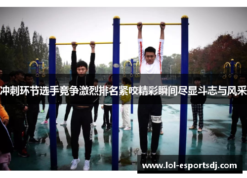 冲刺环节选手竞争激烈排名紧咬精彩瞬间尽显斗志与风采