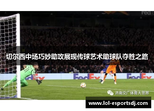 切尔西中场巧妙助攻展现传球艺术助球队夺胜之路