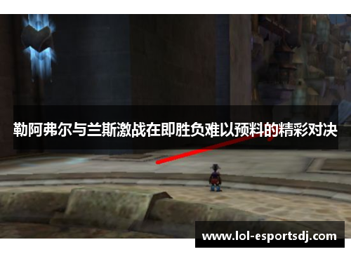 勒阿弗尔与兰斯激战在即胜负难以预料的精彩对决