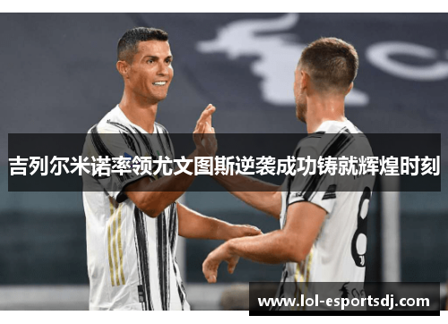 吉列尔米诺率领尤文图斯逆袭成功铸就辉煌时刻