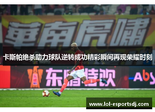 卡斯帕绝杀助力球队逆转成功精彩瞬间再现荣耀时刻