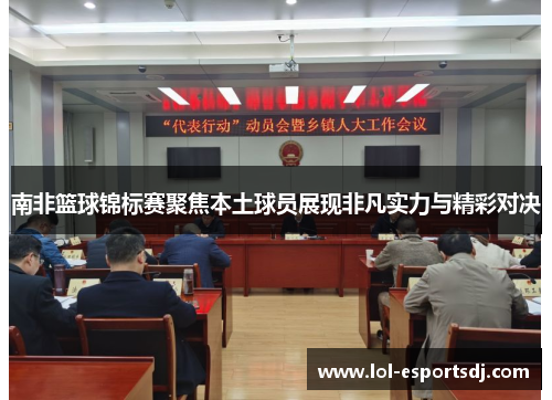 南非篮球锦标赛聚焦本土球员展现非凡实力与精彩对决