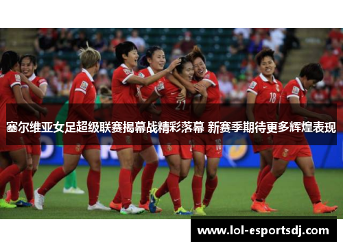 塞尔维亚女足超级联赛揭幕战精彩落幕 新赛季期待更多辉煌表现