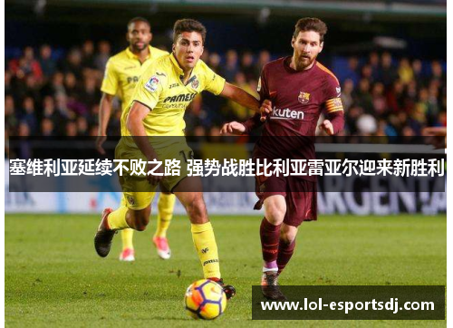 塞维利亚延续不败之路 强势战胜比利亚雷亚尔迎来新胜利
