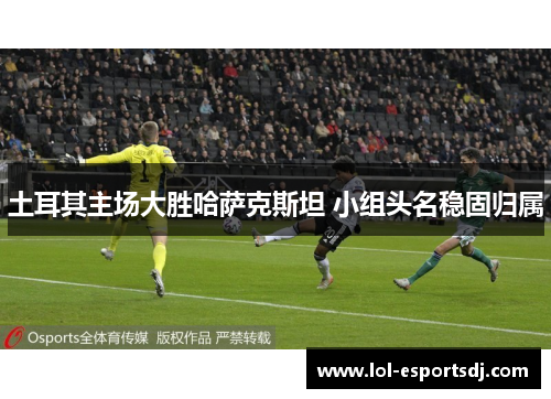 土耳其主场大胜哈萨克斯坦 小组头名稳固归属