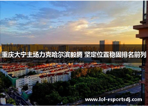 重庆大宁主场力克哈尔滨毅腾 坚定位置稳固排名前列