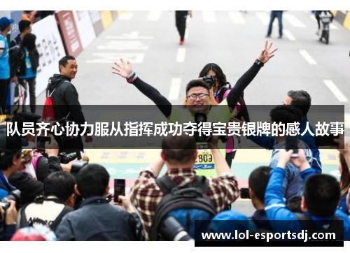 队员齐心协力服从指挥成功夺得宝贵银牌的感人故事