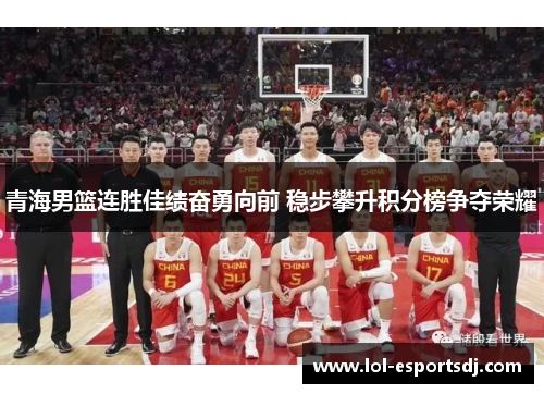 青海男篮连胜佳绩奋勇向前 稳步攀升积分榜争夺荣耀