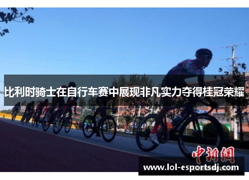 比利时骑士在自行车赛中展现非凡实力夺得桂冠荣耀