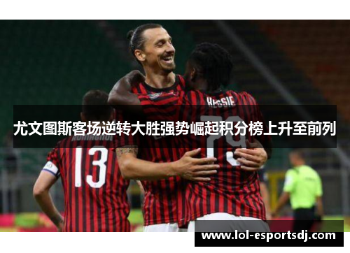 尤文图斯客场逆转大胜强势崛起积分榜上升至前列