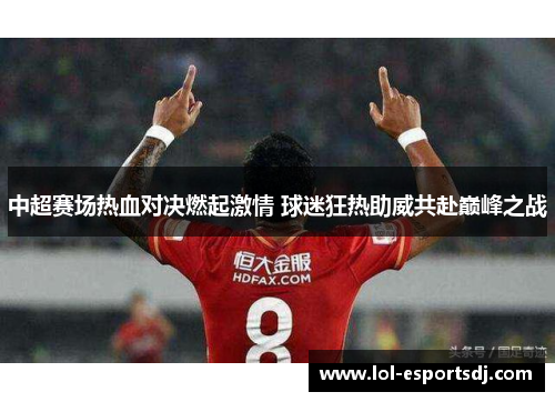 中超赛场热血对决燃起激情 球迷狂热助威共赴巅峰之战