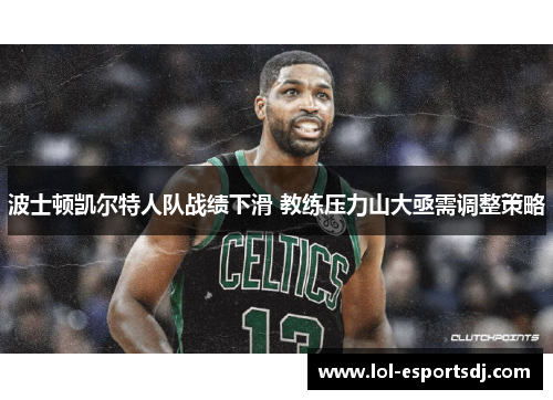 波士顿凯尔特人队战绩下滑 教练压力山大亟需调整策略