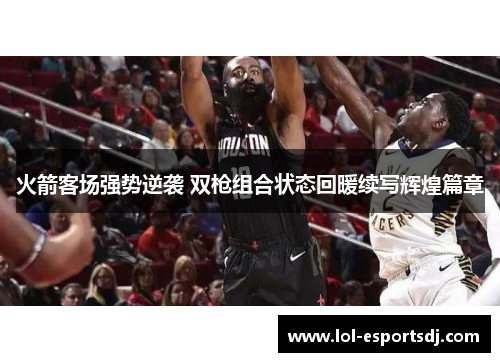 火箭客场强势逆袭 双枪组合状态回暖续写辉煌篇章