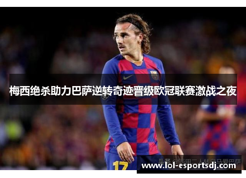 梅西绝杀助力巴萨逆转奇迹晋级欧冠联赛激战之夜