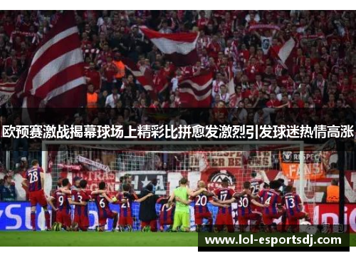 欧预赛激战揭幕球场上精彩比拼愈发激烈引发球迷热情高涨