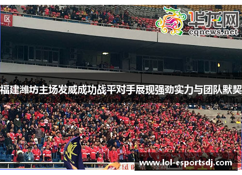 福建潍坊主场发威成功战平对手展现强劲实力与团队默契