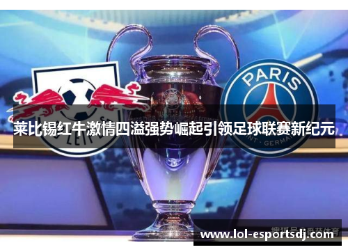 莱比锡红牛激情四溢强势崛起引领足球联赛新纪元
