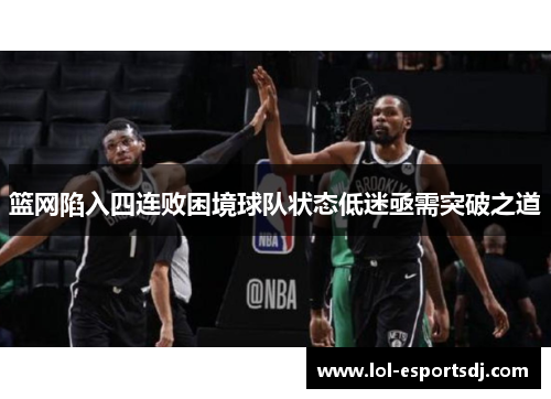 篮网陷入四连败困境球队状态低迷亟需突破之道