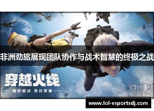 非洲劲旅展现团队协作与战术智慧的终极之战
