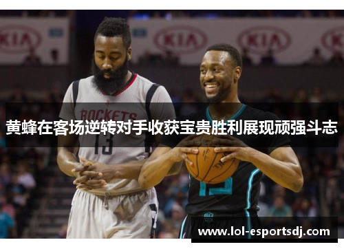 黄蜂在客场逆转对手收获宝贵胜利展现顽强斗志