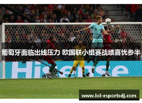 葡萄牙面临出线压力 欧国联小组赛战绩喜忧参半
