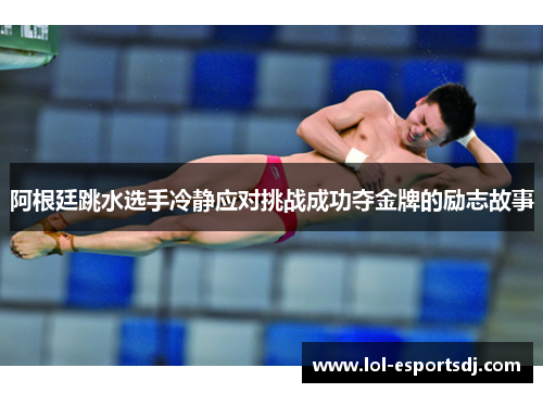 阿根廷跳水选手冷静应对挑战成功夺金牌的励志故事