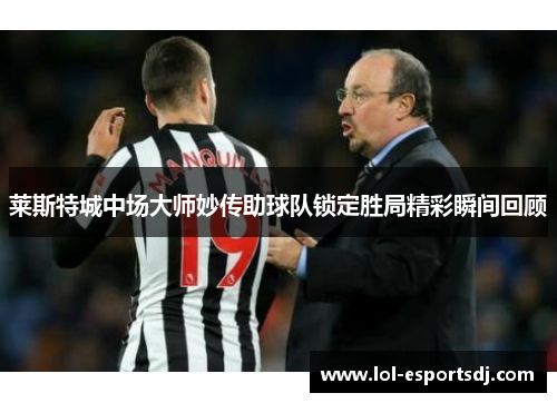 莱斯特城中场大师妙传助球队锁定胜局精彩瞬间回顾
