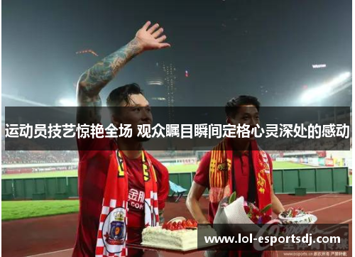 运动员技艺惊艳全场 观众瞩目瞬间定格心灵深处的感动