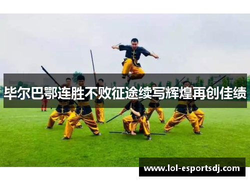 毕尔巴鄂连胜不败征途续写辉煌再创佳绩