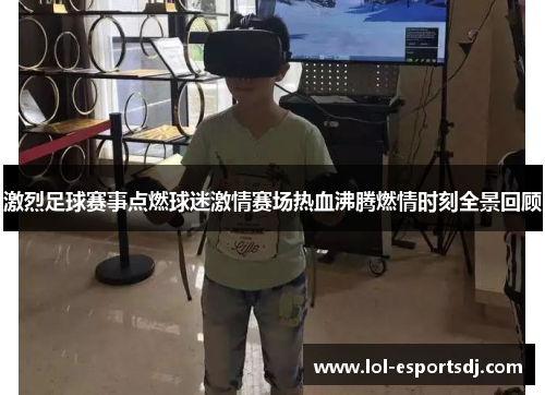 激烈足球赛事点燃球迷激情赛场热血沸腾燃情时刻全景回顾