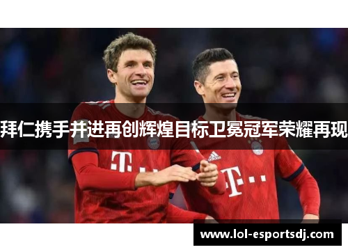 拜仁携手并进再创辉煌目标卫冕冠军荣耀再现