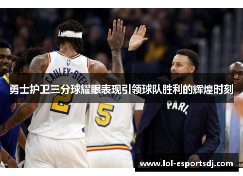 勇士护卫三分球耀眼表现引领球队胜利的辉煌时刻