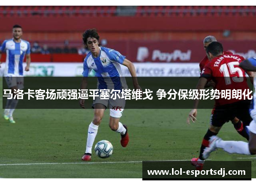 马洛卡客场顽强逼平塞尔塔维戈 争分保级形势明朗化
