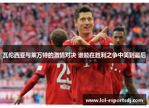 瓦伦西亚与莱万特的激情对决 谁能在胜利之争中笑到最后