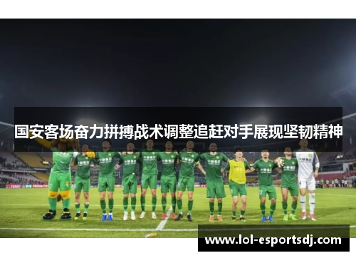国安客场奋力拼搏战术调整追赶对手展现坚韧精神