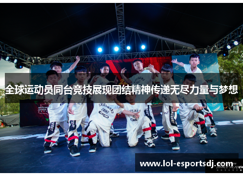 全球运动员同台竞技展现团结精神传递无尽力量与梦想