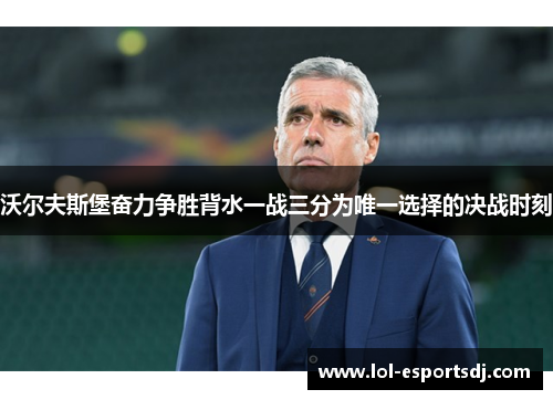 沃尔夫斯堡奋力争胜背水一战三分为唯一选择的决战时刻