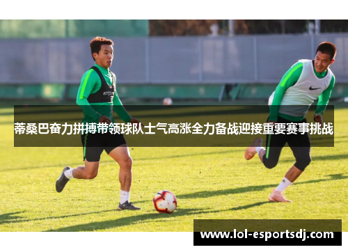 蒂桑巴奋力拼搏带领球队士气高涨全力备战迎接重要赛事挑战