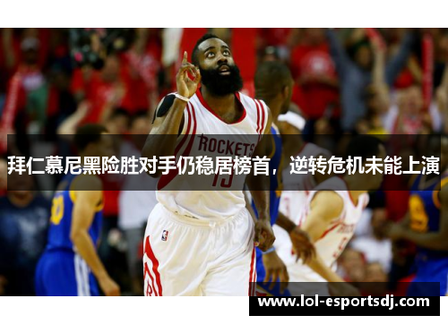 拜仁慕尼黑险胜对手仍稳居榜首，逆转危机未能上演