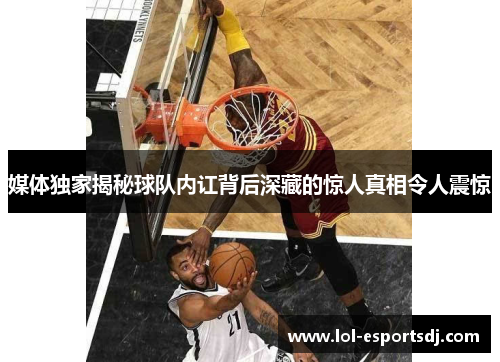 媒体独家揭秘球队内讧背后深藏的惊人真相令人震惊