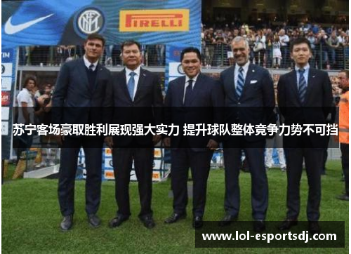 苏宁客场豪取胜利展现强大实力 提升球队整体竞争力势不可挡