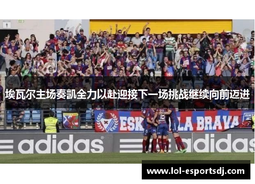 埃瓦尔主场奏凯全力以赴迎接下一场挑战继续向前迈进