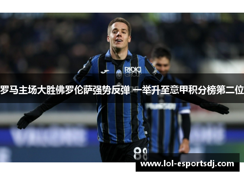 罗马主场大胜佛罗伦萨强势反弹 一举升至意甲积分榜第二位