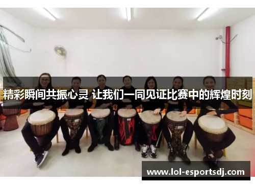 精彩瞬间共振心灵 让我们一同见证比赛中的辉煌时刻