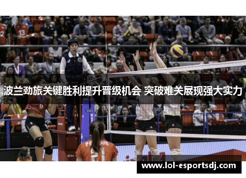 波兰劲旅关键胜利提升晋级机会 突破难关展现强大实力