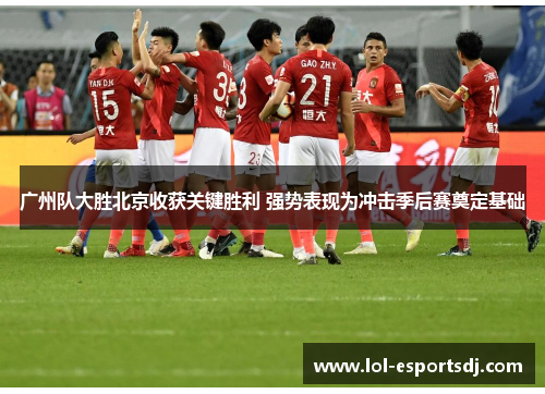 广州队大胜北京收获关键胜利 强势表现为冲击季后赛奠定基础